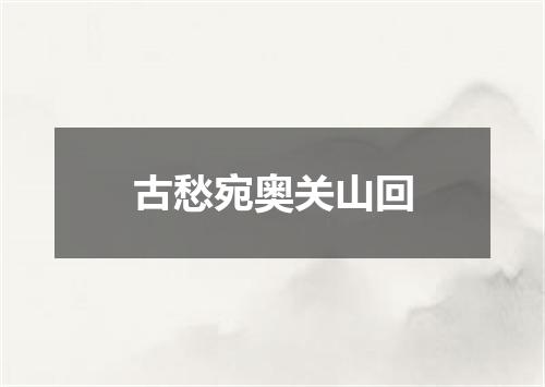 古愁宛奥关山回