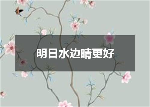 明日水边晴更好