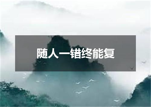 随人一错终能复