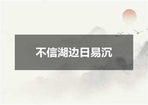不信湖边日易沉