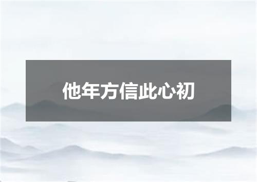 他年方信此心初