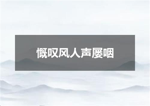 慨叹风人声屡咽