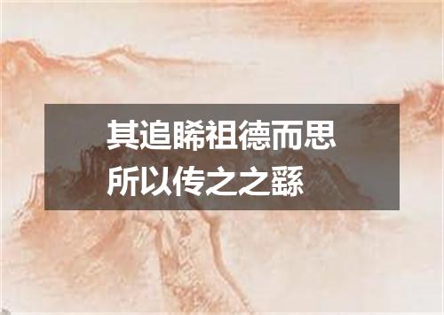 其追睎祖德而思所以传之之繇