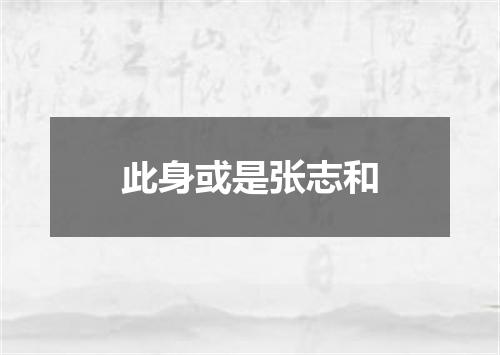 此身或是张志和