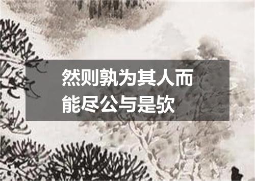 然则孰为其人而能尽公与是欤