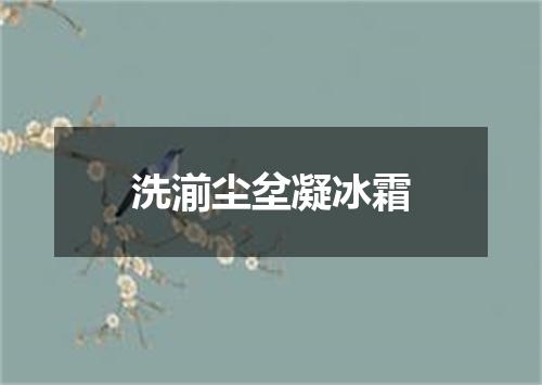 洗湔尘坌凝冰霜