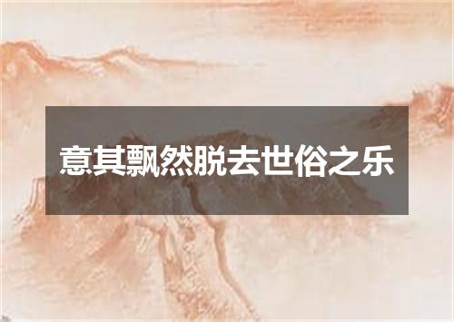 意其飘然脱去世俗之乐