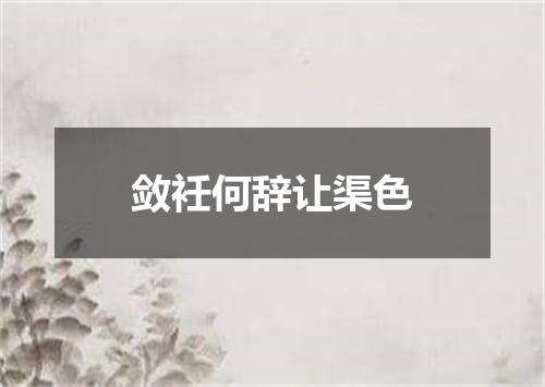 敛衽何辞让渠色