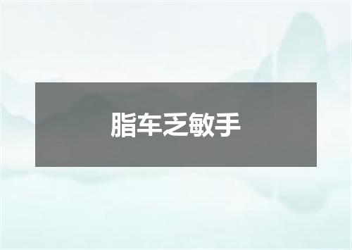 脂车乏敏手
