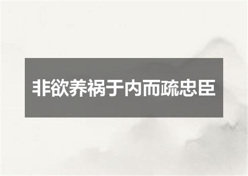 非欲养祸于内而疏忠臣