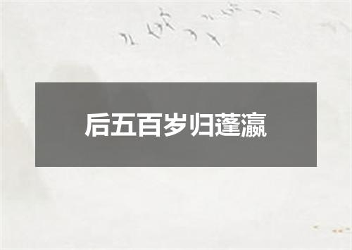 后五百岁归蓬瀛