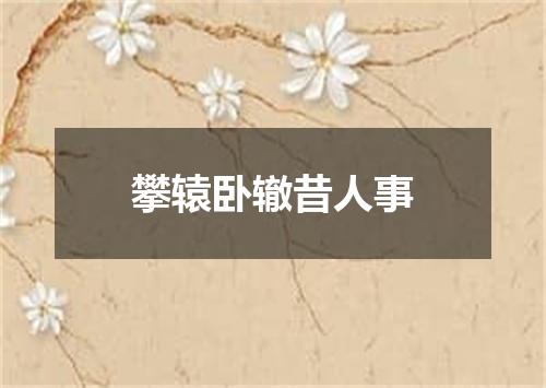 攀辕卧辙昔人事