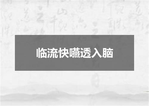 临流快嚥透入脑