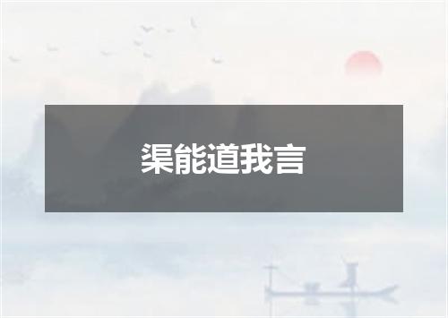 渠能道我言