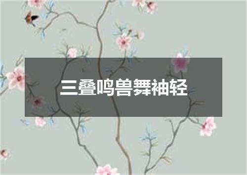 三叠鸣兽舞袖轻
