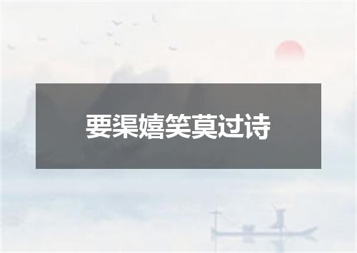 要渠嬉笑莫过诗