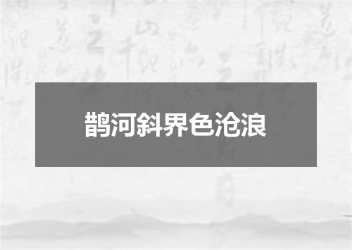 鹊河斜界色沧浪