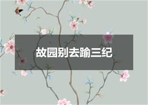 故园别去踰三纪
