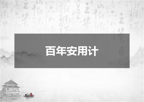 百年安用计