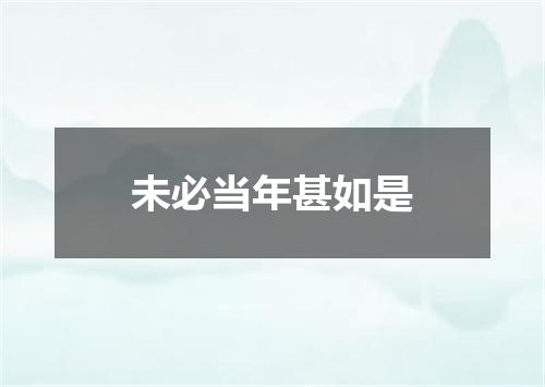 未必当年甚如是
