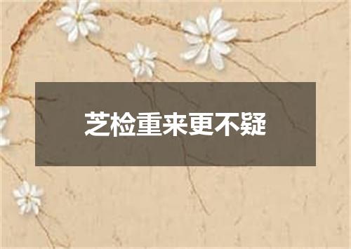芝检重来更不疑