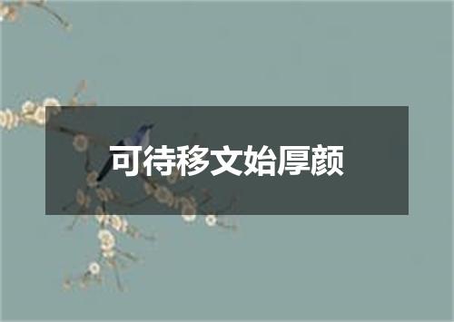 可待移文始厚颜