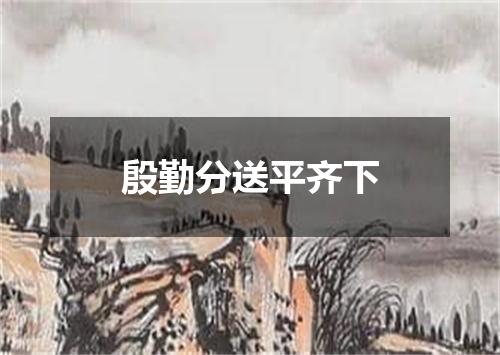 殷勤分送平齐下