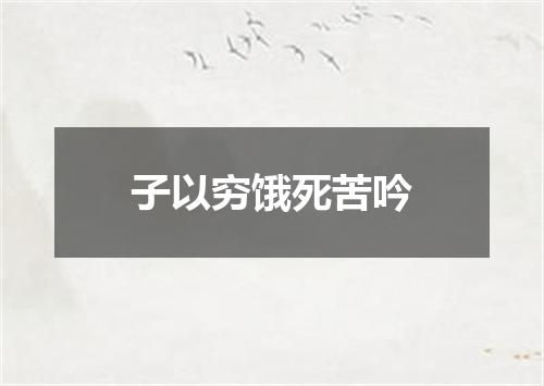 子以穷饿死苦吟