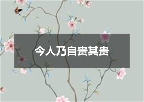 今人乃自贵其贵