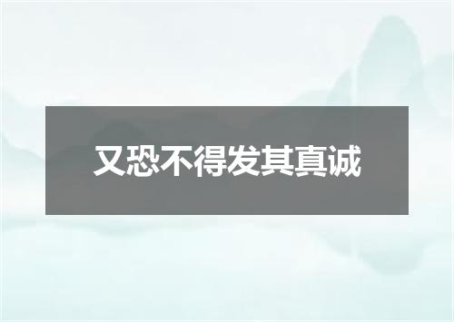 又恐不得发其真诚
