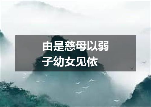 由是慈母以弱子幼女见依