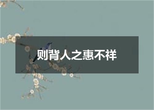 则背人之惠不祥
