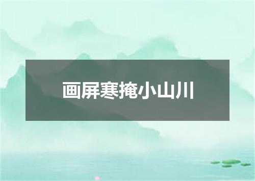 画屏寒掩小山川