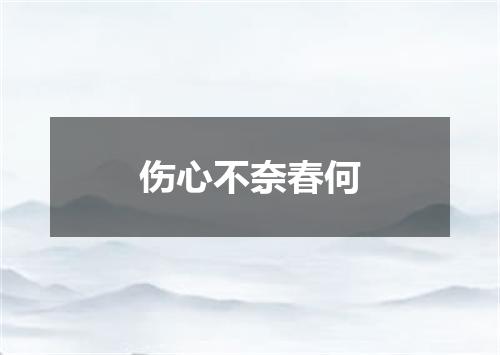 伤心不奈春何