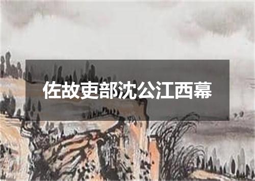 佐故吏部沈公江西幕