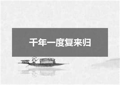 千年一度复来归