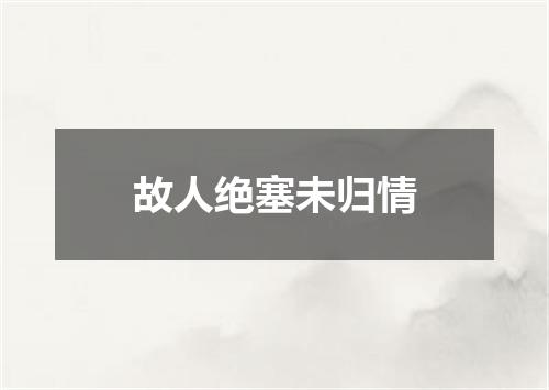 故人绝塞未归情