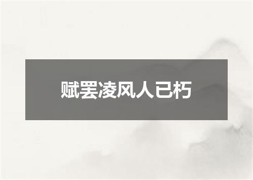 赋罢凌风人已朽