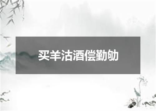 买羊沽酒偿勤劬