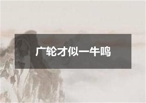 广轮才似一牛鸣