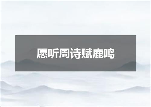 愿听周诗赋鹿鸣