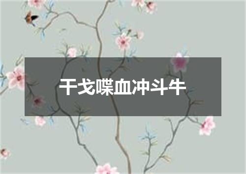 干戈喋血冲斗牛
