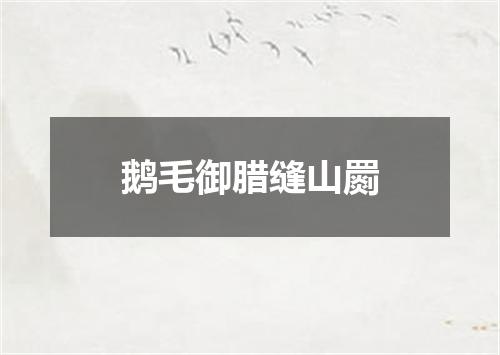 鹅毛御腊缝山罽