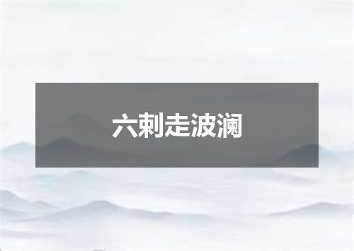 六剌走波澜