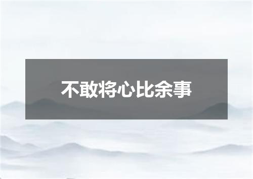 不敢将心比余事
