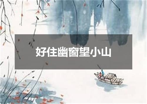 好住幽窗望小山