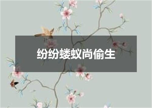 纷纷蝼蚁尚偷生
