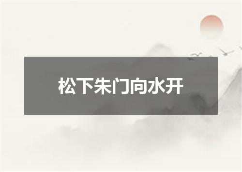 松下朱门向水开