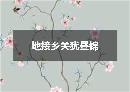 地接乡关犹昼锦