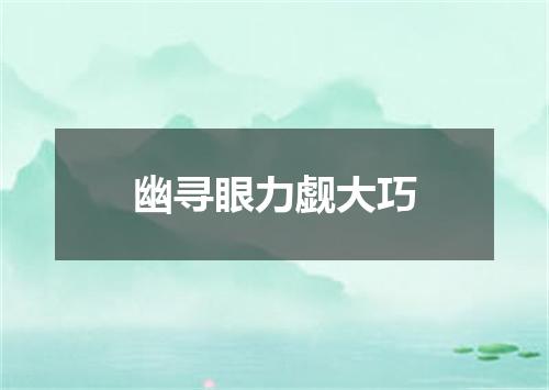 幽寻眼力觑大巧